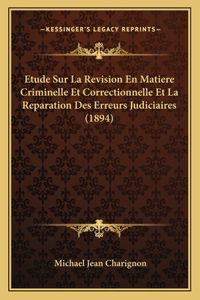 Etude Sur La Revision En Matiere Criminelle Et Correctionnelle Et La Reparation Des Erreurs Judiciaires (1894)