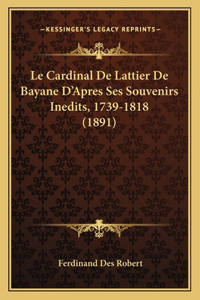 Le Cardinal De Lattier De Bayane D'Apres Ses Souvenirs Inedits, 1739-1818 (1891)