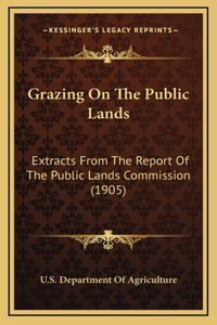 Grazing On The Public Lands: Extracts From The Report Of The Public Lands Commission (1905)