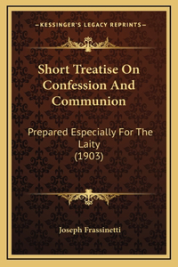 Short Treatise On Confession And Communion: Prepared Especially For The Laity (1903)