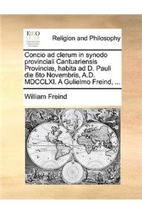 Concio Ad Clerum in Synodo Provinciali Cantuariensis Provinciæ, Habita Ad D. Pauli Die 6to Novembris, A.D. MDCCLXI. a Gulielmo Freind, ...
