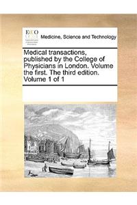 Medical transactions, published by the College of Physicians in London. Volume the first. The third edition. Volume 1 of 1