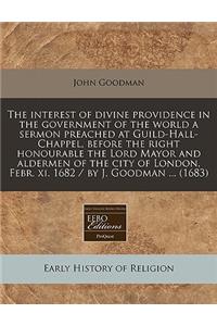 The Interest of Divine Providence in the Government of the World a Sermon Preached at Guild-Hall-Chappel, Before the Right Honourable the Lord Mayor and Aldermen of the City of London, Febr. XI. 1682 / By J. Goodman ... (1683)