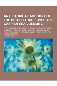 An Historical Account of the British Trade Over the Caspian Sea; With a Journal of Travels ... Through Russia Into Persia; And Back ... Through Russi