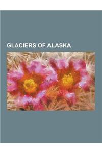 Glaciers of Alaska: Aialik Glacier, Amherst Glacier, Aurora Glacier, Bacon Glacier, Bagley Icefield, Barnard Glacier, Bering Glacier, Brad