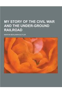 My Story of the Civil War and the Under-Ground Railroad