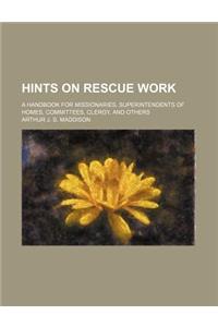 Hints on Rescue Work; A Handbook for Missionaries, Superintendents of Homes, Committees, Clergy, and Others