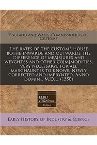 The Rates of the Custome House Bothe Inwarde and Outwarde the Difference of Mea[s]ures and Weyghtes and Other Co[m]modities, Very Necessarye for All Marchauntes to Knowe, Newly Corrected and Imprynted. Anno Domini. M.D.L. (1550)