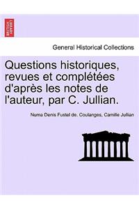 Questions Historiques, Revues Et Completees D'Apres Les Notes de L'Auteur, Par C. Jullian.