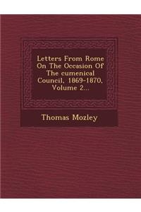 Letters from Rome on the Occasion of the Cumenical Council, 1869-1870, Volume 2...