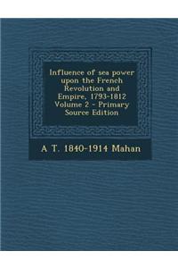 Influence of Sea Power Upon the French Revolution and Empire, 1793-1812 Volume 2