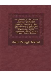 A Cyclopaedia of the Physical Sciences: Comprising Acoustics, Astronomy, Dynamics, Electricity, Heat, Hydrodynamics, Magnetism, Philosophy of Mathem