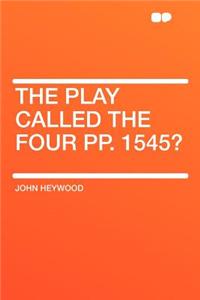 The Play Called the Four Pp. 1545?