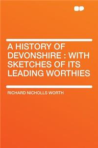 A History of Devonshire: With Sketches of Its Leading Worthies