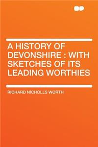 A History of Devonshire: With Sketches of Its Leading Worthies