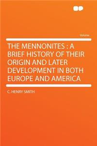 The Mennonites: A Brief History of Their Origin and Later Development in Both Europe and America