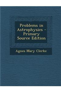 Problems in Astrophysics - Primary Source Edition