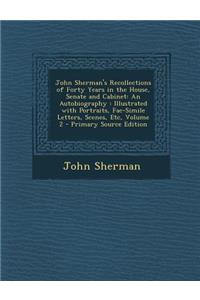 John Sherman's Recollections of Forty Years in the House, Senate and Cabinet: An Autobiography: Illustrated with Portraits, Fac-Simile Letters, Scenes, Etc, Volume 2