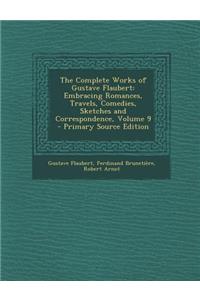 The Complete Works of Gustave Flaubert: Embracing Romances, Travels, Comedies, Sketches and Correspondence, Volume 9 - Primary Source Edition