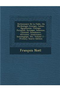 Dictionnaire de La Fable, Ou Mythologie Grecque, Latine, Egyptienne, Celtique, Persanne, Syriaque, Indienne, Chinoise, Scandinave, Africaine, Americai