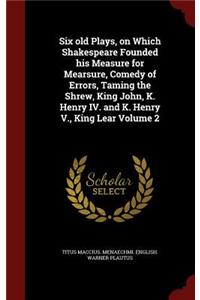 Six Old Plays, on Which Shakespeare Founded His Measure for Mearsure, Comedy of Errors, Taming the Shrew, King John, K. Henry IV. and K. Henry V., King Lear Volume 2
