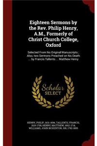 Eighteen Sermons by the Rev. Philip Henry, A.M., Formerly of Christ Church College, Oxford