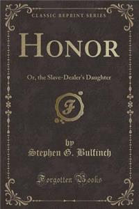 Honor: Or, the Slave-Dealer's Daughter (Classic Reprint)