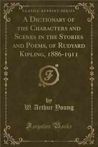 A Dictionary of the Characters and Scenes in the Stories and Poems, of Rudyard Kipling, 1886-1911 (Classic Reprint)