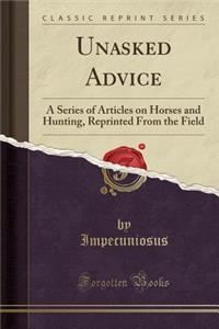 Unasked Advice: A Series of Articles on Horses and Hunting, Reprinted from the Field (Classic Reprint)