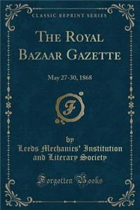 The Royal Bazaar Gazette: May 27-30, 1868 (Classic Reprint)