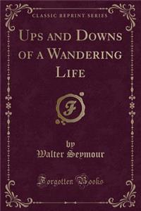 Ups and Downs of a Wandering Life (Classic Reprint)