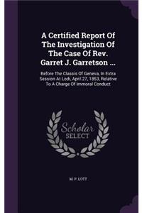 A Certified Report of the Investigation of the Case of REV. Garret J. Garretson ...