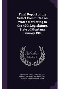 Final Report of the Select Committee on Water Marketing to the 49th Legislature, State of Montana, January 1985