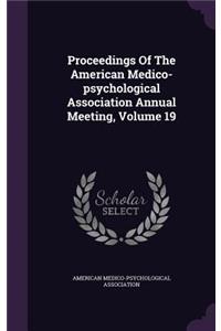 Proceedings of the American Medico-Psychological Association Annual Meeting, Volume 19