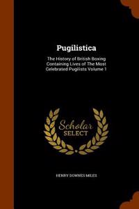 Pugilistica: The History of British Boxing Containing Lives of the Most Celebrated Pugilists Volume 1