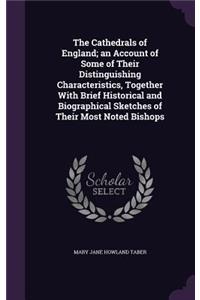 The Cathedrals of England; an Account of Some of Their Distinguishing Characteristics, Together With Brief Historical and Biographical Sketches of Their Most Noted Bishops