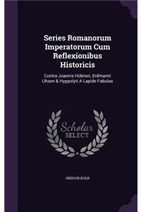 Series Romanorum Imperatorum Cum Reflexionibus Historicis