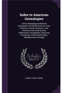 Index to American Genealogies: And to Genealogical Material Contained in All Works Such as Town Histories, County Histories, Local Histories, Historical Society Publications, Biog