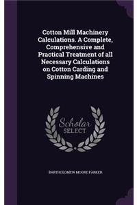 Cotton Mill Machinery Calculations. A Complete, Comprehensive and Practical Treatment of all Necessary Calculations on Cotton Carding and Spinning Machines