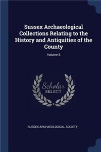 Sussex Archaeological Collections Relating to the History and Antiquities of the County; Volume 8