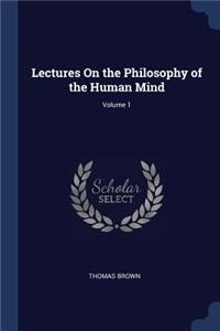 Lectures On the Philosophy of the Human Mind; Volume 1