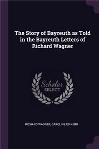 The Story of Bayreuth as Told in the Bayreuth Letters of Richard Wagner