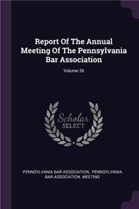 Report of the Annual Meeting of the Pennsylvania Bar Association; Volume 26