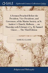 A Sermon Preached Before the President, Vice-Presidents, and Governors, of the Marine Society, at St. Andrew's Church, Holborn, ... on Thursday 10th February 1774. By Samuel Glasse, ... The Third Edition