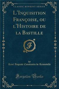 L'Inquisition FranÃ§oise, Ou l'Histoire de la Bastille (Classic Reprint)