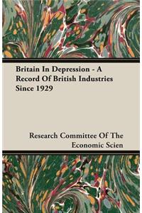 Britain in Depression - A Record of British Industries Since 1929