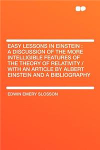 Easy Lessons in Einstein: A Discussion of the More Intelligible Features of the Theory of Relativity / With an Article by Albert Einstein and a Bibliography