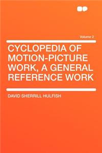 Cyclopedia of Motion-Picture Work, a General Reference Work Volume 2