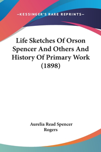 Life Sketches Of Orson Spencer And Others And History Of Primary Work (1898)
