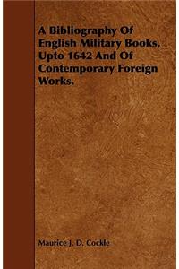 Bibliography of English Military Books, Upto 1642 and of Contemporary Foreign Works.